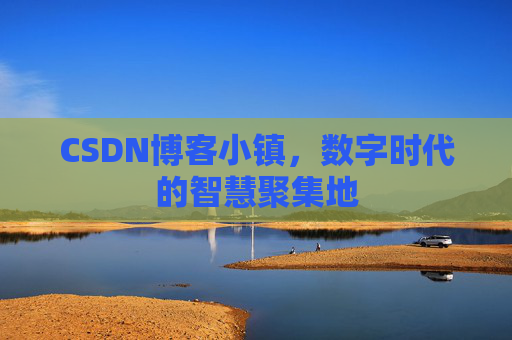 CSDN博客小镇,数字时代的智慧聚集地